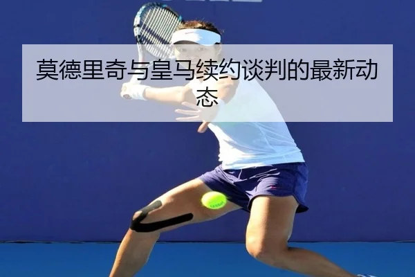 莫德里奇与皇马续约谈判的最新动态 - DBGaming