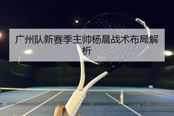 广州队新赛季主帅杨晨战术布局解析 | DBGaming